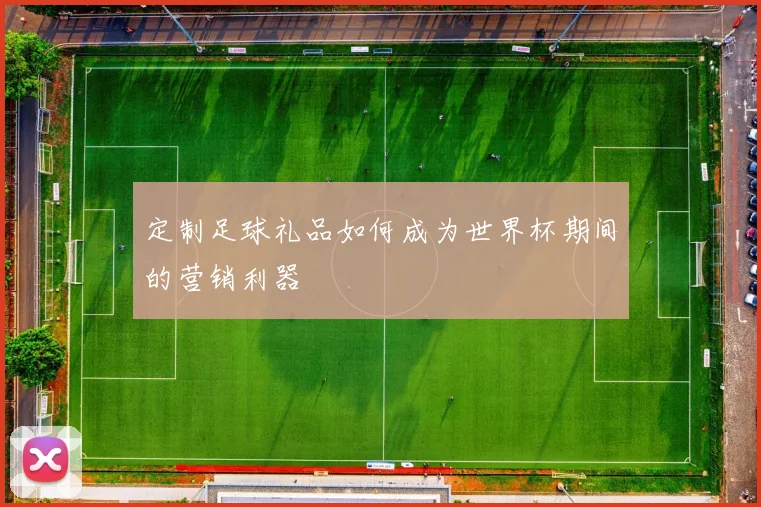 定制足球礼品如何成为世界杯期间的营销利器
