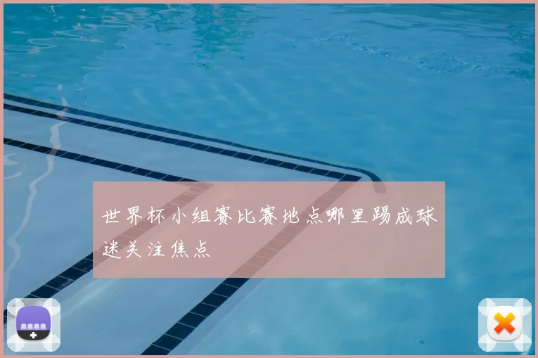 世界杯小组赛比赛地点哪里踢成球迷关注焦点