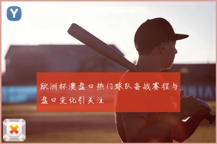 欧洲杯澳盘口热门球队备战赛程与盘口变化引关注