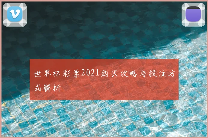 世界杯彩票2021购买攻略与投注方式解析
