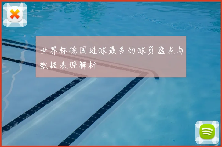 世界杯德国进球最多的球员盘点与数据表现解析