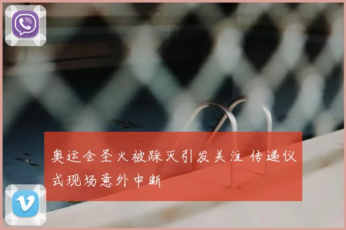奥运会圣火被踩灭引发关注 传递仪式现场意外中断